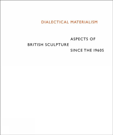 Dialectical Materialism: British Sculpture since the 1960s by Jon Wood 9781909932548