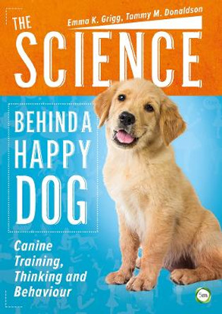 The Science Behind a Happy Dog: Canine Training, Thinking and Behaviour by Emma Grigg 9781910455753