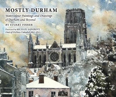 Mostly Durham: Watercolour Paintings and Drawings of Durham and Beyond by Stuart Fisher 9781910519066