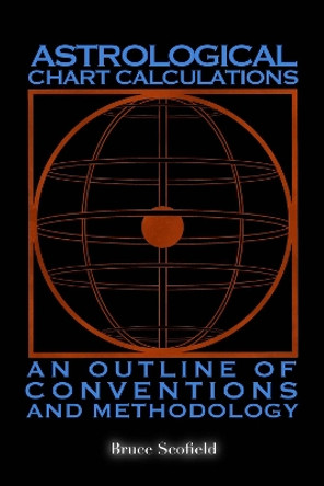 Astrological Chart Calculations:: An Outline of Conventions and Methodology by Bruce Scofield 9781910531655