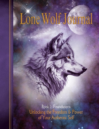 Lone Wolf Journal: Unlocking the Freedom & Power of Your Authentic Self: Book 1: Foundations by Lorenzo Guescini 9781910815366