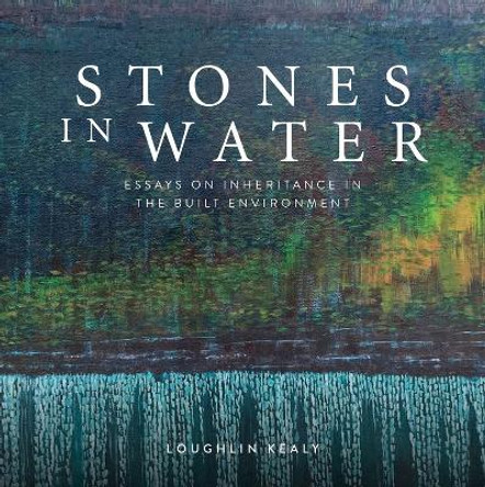 Stones in Water: Inheritance in the Built Environment by Loughlin Kealy 9781910820827