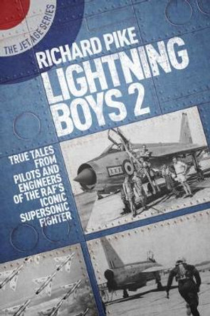 Lightning Boys 2: True Tales from Pilots and Engineers of the RAF's Iconic Supersonic Fighter by Richard Pike 9781911621065