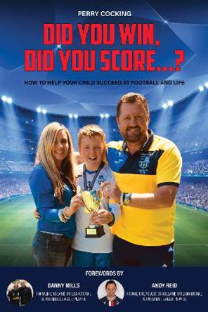 Did You Win, Did You Score...?: How to help your child succeed at football and life by Perry Cocking 9781913012984