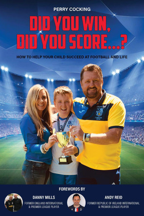 Did You Win, Did You Score...?: How to help your child succeed at football and life by Perry Cocking 9781913012984