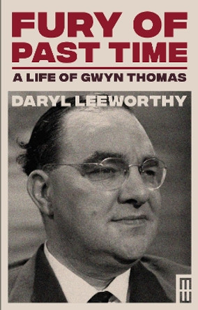 Fury of Past Time: A Life of Gwyn Thomas by Daryl Leeworthy 9781913640101