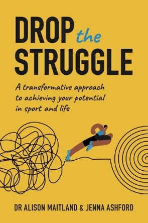 Drop The Struggle: A Transformative Approach to Achieving Your Potential In Sport and Life by Alison Maitland 9781914110269