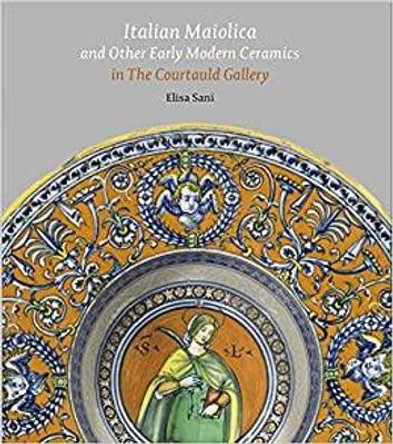 Italian Maiolica and Other Early Modern Ceramics in the Courtauld Gallery by Elisa Sani 9781913645168