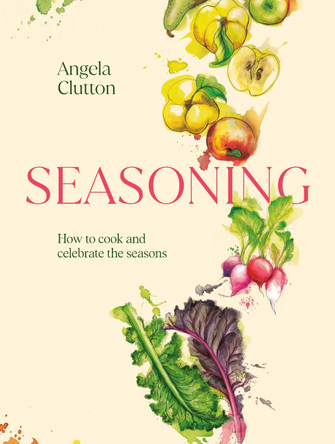 Seasoning: How to cook and celebrate the seasons by Angela Clutton 9781922616555