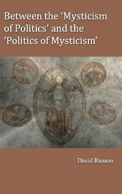 Between the 'Mysticism of Politics' and the 'Politics of Mysticism' by David L. Ranson 9781922239396