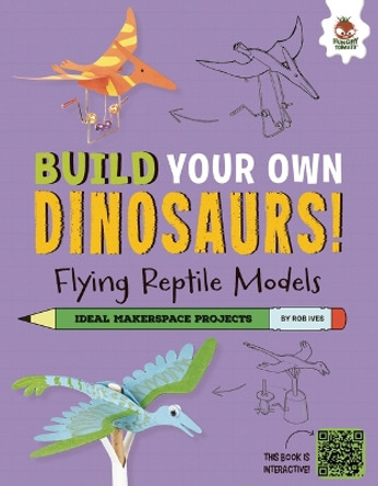 Flying Reptile Models: Dinosaurs That Ruled the Skies! by Rob Ives 9781915461216