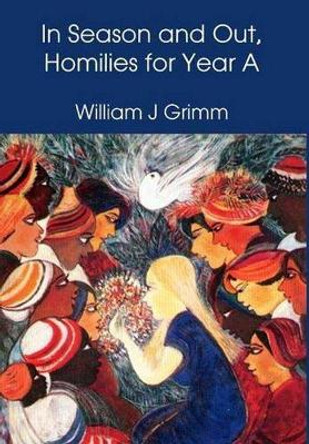 In Season and Out, Homilies for Year A: Homilies for Year A by William J. Grimm 9781925371154