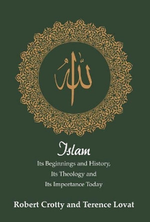 Islam: Its Beginnings and History, Its Theology and Its Importance Today by Robert Crotty 9781925486100