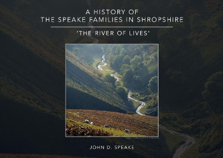 A History of the Speake families in Shropshire: 'The River of Lives' by John D. Speake 9781916114210