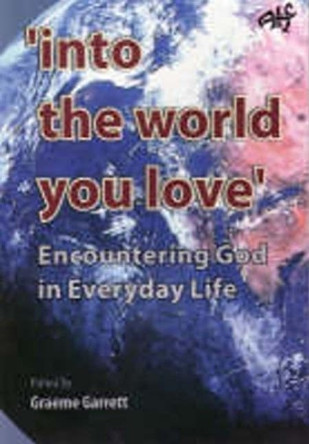 Into the World You Love: Encountering God in Everyday Life by Graeme Garrett 9781920691998