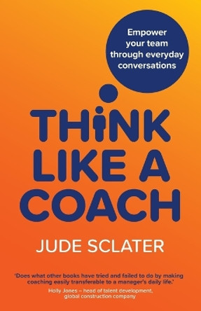 Think Like a Coach: Empower your team through everyday conversations by Jude Sclater 9781915483409