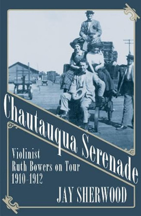 Chautauqua Serenade: Violinist Ruth Bowers on Tour, 1910-1912 by Jay Sherwood 9781927575697