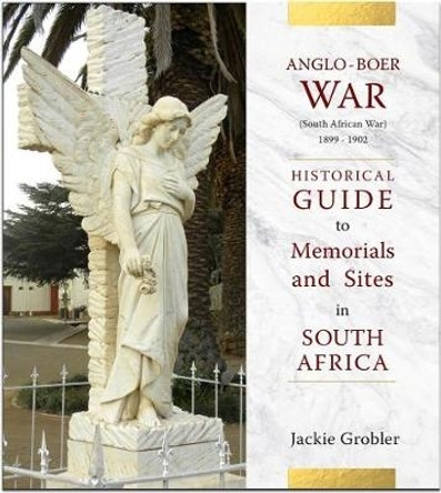 Anglo-Boer War (South African War) 1899-1902: A historical guide to memorials and sites in South Africa by Jackie Grobler 9781928211297