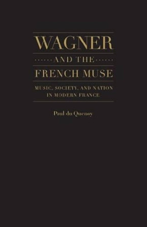 Wagner and the French Muse: Wagnerian Influences on French Musical and Literary Culture 1870-1945 by Paul Du Quenoy 9781930901803