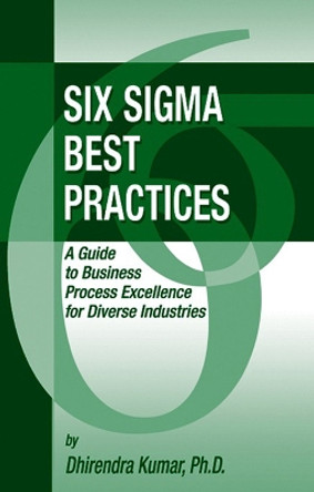 Six Sigma Best Practices: a Guide to Business Process Excellence for Diverse Industries by Dhirendra Kumar 9781932159585