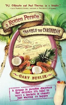 A Rotten Person Travels the Caribbean: A Grump in Paradise Discovers that Anyplace it's Legal to Carry a Machete is Comedy Just Waiting to by Gary Buslik 9781932361582