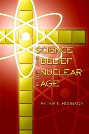 Science and Belief in the Nuclear Age by Peter E. Hodgson 9781932589207