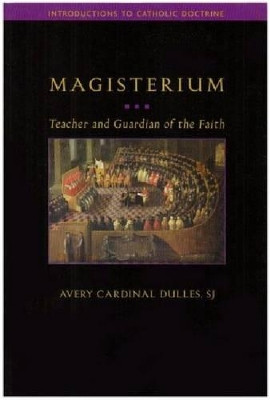 Magisterium: Teacher and Guardian of the Faith by Avery Cardinal Dulles 9781932589382