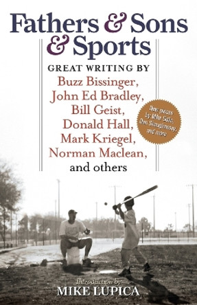 Fathers & Sons & Sports: Great Writing by Buzz Bissinger, John Ed Bradley, Bill Geist, Donald Hall, Mark Kriegel, Norman Maclean, and others by Mike Lupica 9781933060705