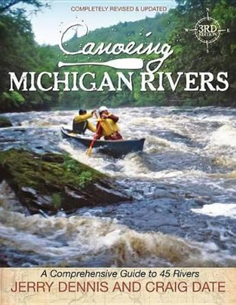 Canoeing Michigan Rivers: A Comprehensive Guide to 45 Rivers, Revise and Updated by Jerry Dennis 9781933272337