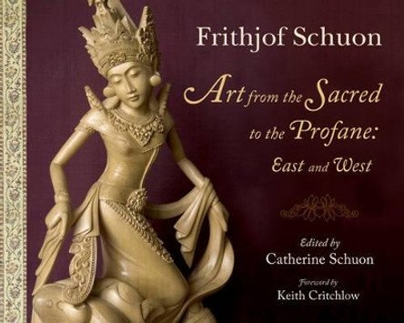 Art from the Sacred to the Profane: East and West by Frithjof Schuon 9781933316352