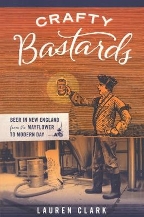 Crafty Bastards: Beer in New England from the Mayflower to Modern Day by Lauren Clark 9781934598115