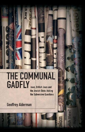 The Communal Gadfly: Jews, British Jews and the Jewish State: Asking the Subversive Questions by Geoffrey Alderman 9781934843468