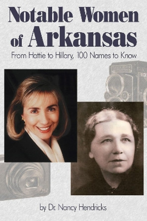 Notable Women of Arkansas: From Hattie to Hillary, 100 Names to Know by Nancy Hendricks 9781935106913