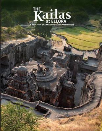 The Kailas at Ellora: A New View of a Misunderstood Masterwork by Roger Vogler 9781935677420