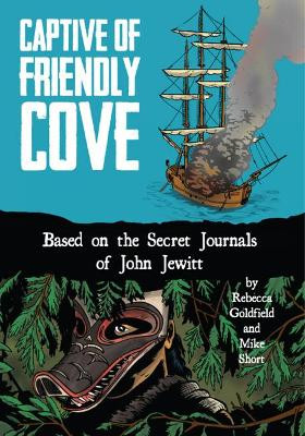 Captive of Friendly Cove: Based on the Secret Journals of John Jewitt by Rebecca  Goldfield 9781936218110