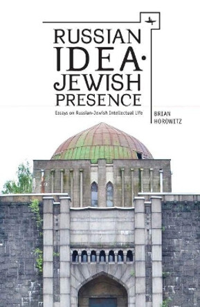 Russian Idea: Jewish Presence: Essays on Russian-Jewish Intellectual Life by Brian J. Horowitz 9781936235612