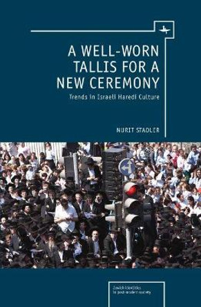 A Well-Worn Tallis for a New Ceremony: Trends in Israeli Haredi Culture by Nurit Stadler 9781936235827