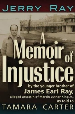 A Memoir of Injustice: By the Younger Brother of James Earl Ray, Alleged Assassin of Martin Luther King, Jr by Jerry Ray 9781936296057