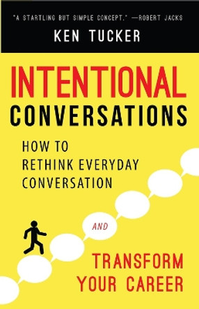 Intentional Conversations: How to Rethink Everyday Conversation and Transform Your Career by Ken Tucker 9781942672906