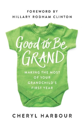 Good to Be Grand: Making the Most of Your Grandchild's First Year by Cheryl Harbour 9781942952329