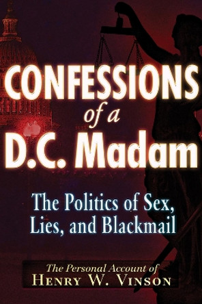 Confessions of a D.C. Madam: The Politics of Sex, Lies, and Blackmail by Henry W. Vinson 9781937584290