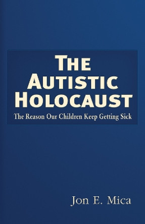 Autistic Holocaust by Jon E. Mica 9781937584832