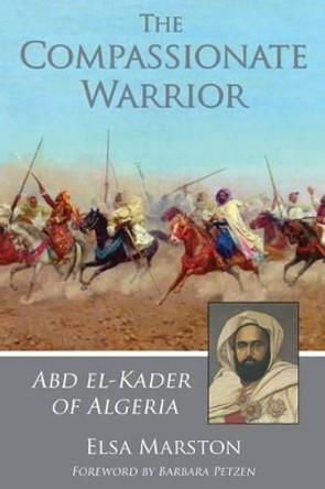 The Compassionate Warrior: Abd el-Kader of Algeria by Elsa Marston 9781937786106