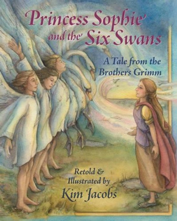 Princess Sophie and the Six Swans: A Tale from the Brothers Grimm by Kim Jacobs 9781937786670