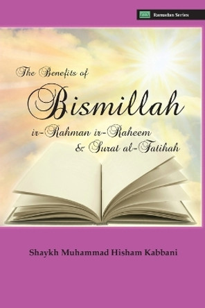 The Benefits of Bismillahi 'r-Rahmani 'r-Raheem & Surat Al-Fatihah by Shaykh Muhammad Hisham Kabbani 9781938058158