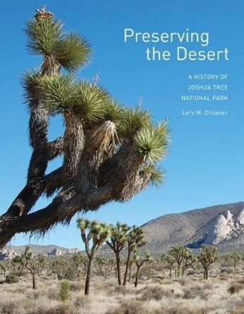 Preserving the Desert: A History of Joshua Tree National Park by Lary M. Dilsaver 9781938086465