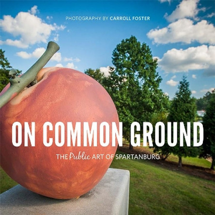 On Common Ground: The Public Art of Spartanburg by Carroll Foster 9781938235153