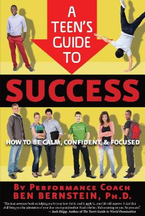 Teen's Guide to Success: How to Be Calm, Confident, Focused by Ben Bernstein 9781938301186