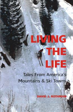 Living the Life: Tales from America's Mountains & Ski Towns by David J Rothman 9781938633324