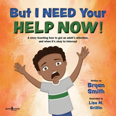But I Need Your Help Now!: A Story Teaching How to Get an Adult's Attention, and When it's Okay to Interrupt by Bryan Smith 9781944882594